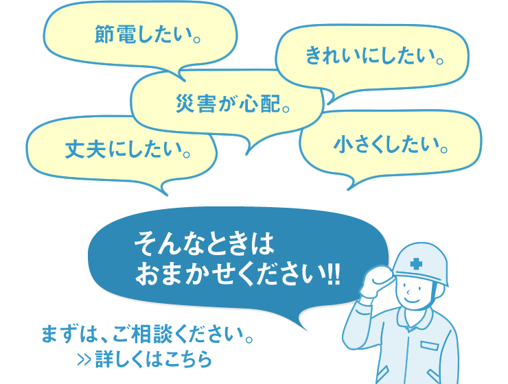 節電したい。きれいにしたい。災害が心配。丈夫にしたい。小さくしたい。　そんなときはおませください！！