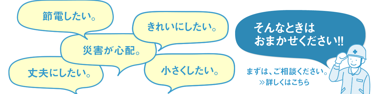 節電したい。きれいにしたい。災害が心配。丈夫にしたい。小さくしたい。　そんなときはおませください！！